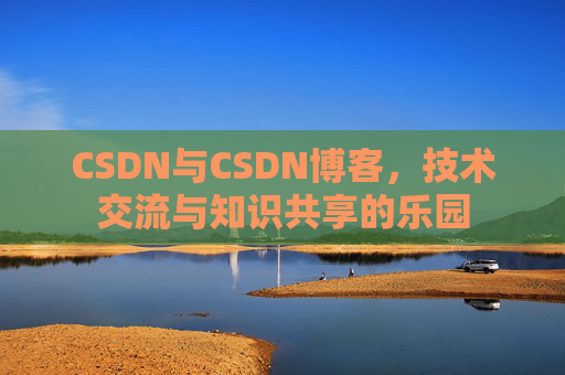 CSDN与CSDN博客，技术交流与知识共享的乐园