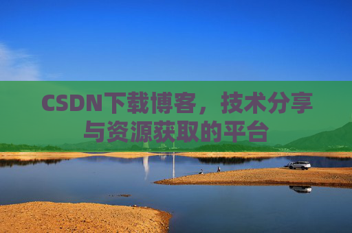 CSDN下载博客,技术分享与资源获取的平台